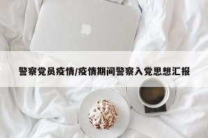 警察党员疫情/疫情期间警察入党思想汇报