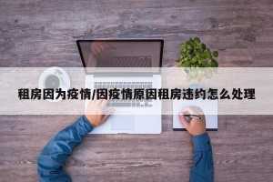 租房因为疫情/因疫情原因租房违约怎么处理