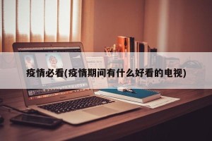 疫情必看(疫情期间有什么好看的电视)