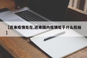 【近来疫情处在,近来国内疫情处于什么阶段】