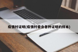 疫情村证明(疫情村委会各种证明的样本)