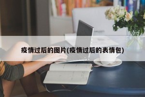 疫情过后的图片(疫情过后的表情包)