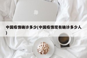 中国疫情确诊多少(中国疫情现有确诊多少人)