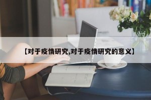 【对于疫情研究,对于疫情研究的意义】