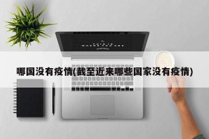 哪国没有疫情(截至近来哪些国家没有疫情)