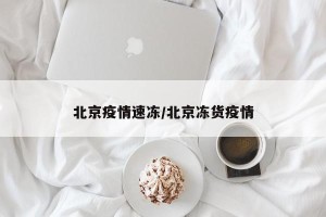 北京疫情速冻/北京冻货疫情