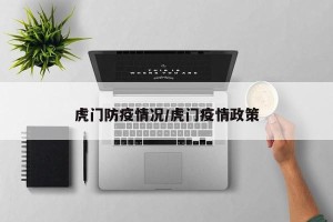 虎门防疫情况/虎门疫情政策