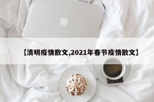 【清明疫情散文,2021年春节疫情散文】