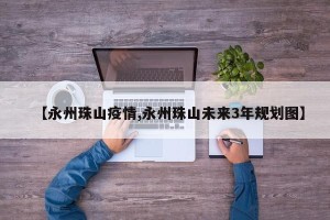 【永州珠山疫情,永州珠山未来3年规划图】
