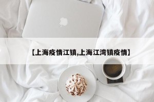 【上海疫情江镇,上海江湾镇疫情】