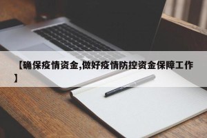 【确保疫情资金,做好疫情防控资金保障工作】