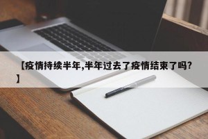 【疫情持续半年,半年过去了疫情结束了吗?】