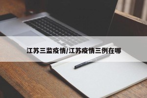 江苏三监疫情/江苏疫情三例在哪