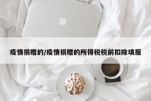 疫情捐赠的/疫情捐赠的所得税税前扣除填报