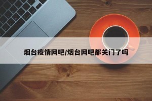 烟台疫情网吧/烟台网吧都关门了吗