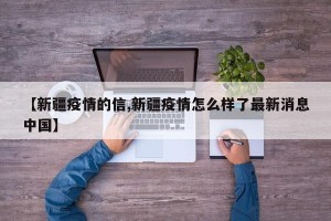 【新疆疫情的信,新疆疫情怎么样了最新消息中国】