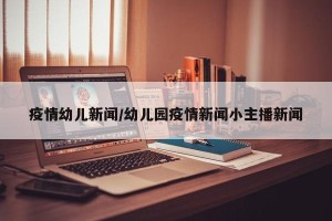 疫情幼儿新闻/幼儿园疫情新闻小主播新闻