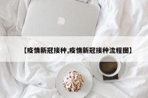 【疫情新冠接种,疫情新冠接种流程图】