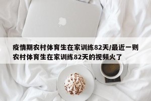 疫情期农村体育生在家训练82天/最近一则农村体育生在家训练82天的视频火了