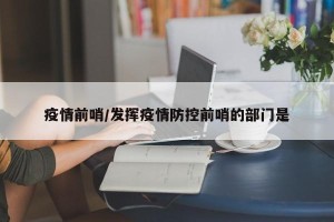 疫情前哨/发挥疫情防控前哨的部门是