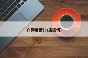 白涛疫情(白庙疫情)