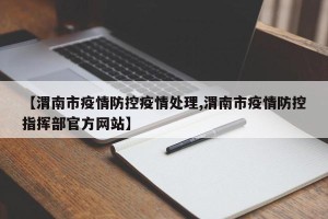 【渭南市疫情防控疫情处理,渭南市疫情防控指挥部官方网站】