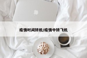 疫情时间转机/疫情中转飞机