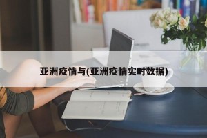 亚洲疫情与(亚洲疫情实时数据)