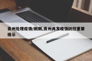 贵州处理疫情/刚刚,贵州再发疫情防控重要提示