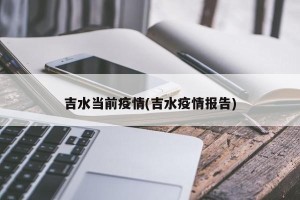 吉水当前疫情(吉水疫情报告)