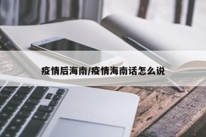 疫情后海南/疫情海南话怎么说