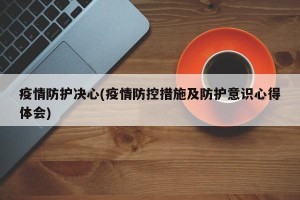 疫情防护决心(疫情防控措施及防护意识心得体会)