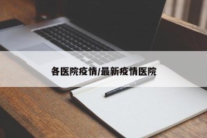 各医院疫情/最新疫情医院