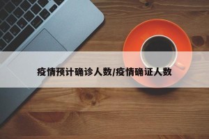 疫情预计确诊人数/疫情确证人数