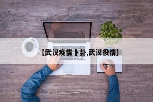【武汉疫情卜卦,武汉役情】