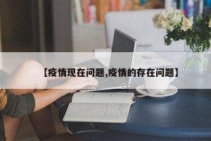 【疫情现在问题,疫情的存在问题】