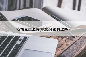 疫情兄弟上阵(抗疫兄弟齐上阵)