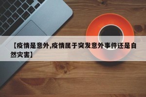 【疫情是意外,疫情属于突发意外事件还是自然灾害】