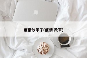 疫情改革了(疫情 改革)