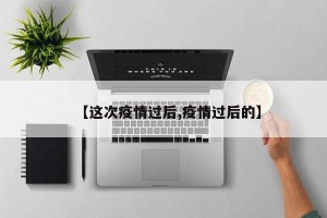 【这次疫情过后,疫情过后的】