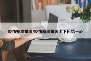 疫情笼罩举国/疫情期间举国上下团结一心