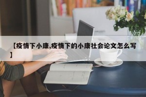 【疫情下小康,疫情下的小康社会论文怎么写】