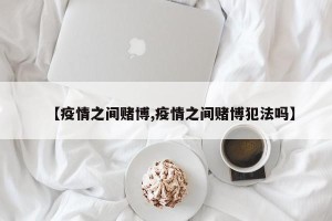 【疫情之间赌博,疫情之间赌博犯法吗】