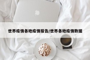 世界疫情各地疫情报告/世界各地疫情数据