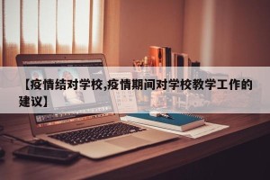 【疫情结对学校,疫情期间对学校教学工作的建议】