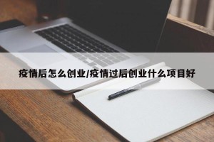 疫情后怎么创业/疫情过后创业什么项目好