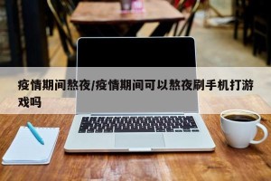 疫情期间熬夜/疫情期间可以熬夜刷手机打游戏吗
