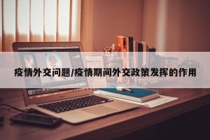 疫情外交问题/疫情期间外交政策发挥的作用