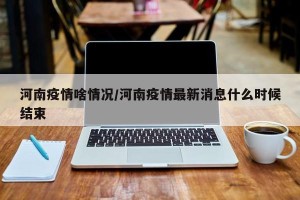 河南疫情啥情况/河南疫情最新消息什么时候结束