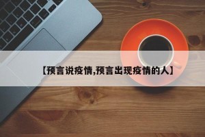【预言说疫情,预言出现疫情的人】